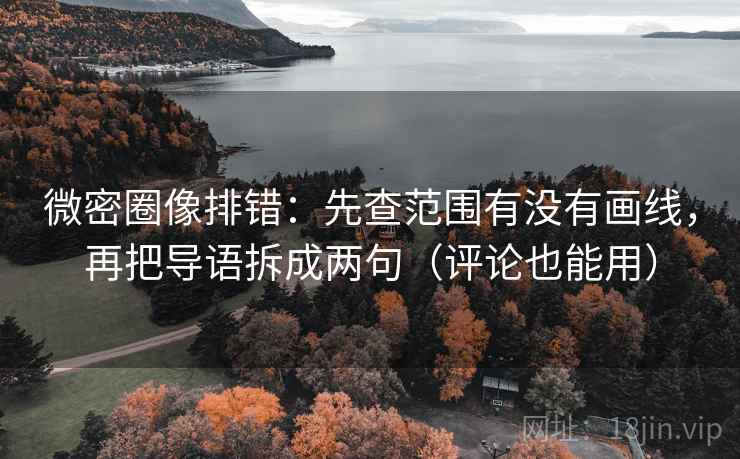 微密圈像排错:先查范围有没有画线,再把导语拆成两句(评论也能用) 第1张 微密圈像排错:先查范围有没有画线,再把导语拆成两句(评论也能用) 第1张