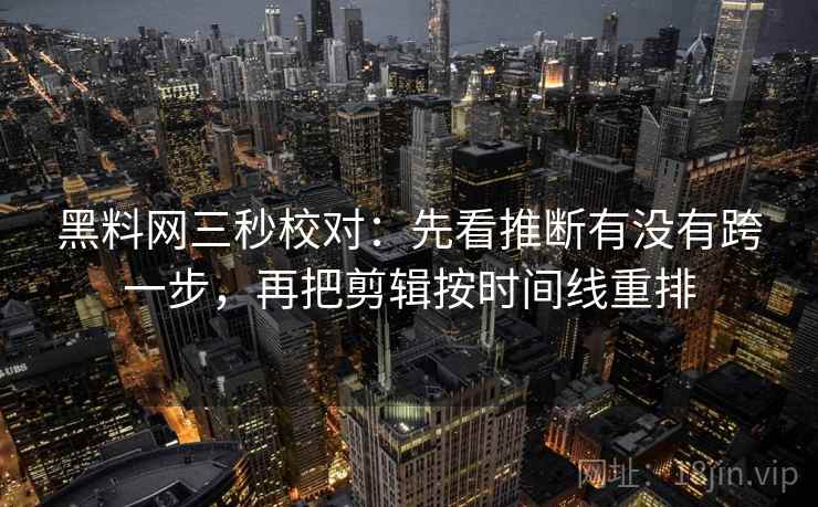 黑料网三秒校对：先看推断有没有跨一步，再把剪辑按时间线重排