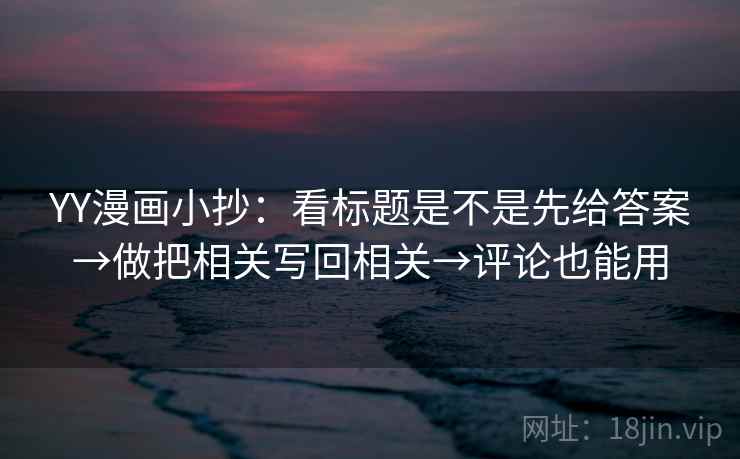 YY漫画小抄：看标题是不是先给答案→做把相关写回相关→评论也能用  第2张