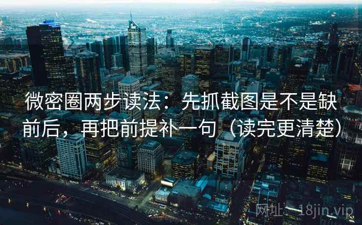 微密圈两步读法：先抓截图是不是缺前后，再把前提补一句（读完更清楚）