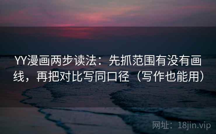 YY漫画两步读法：先抓范围有没有画线，再把对比写同口径（写作也能用）  第2张