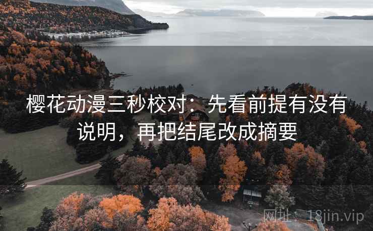 樱花动漫三秒校对：先看前提有没有说明，再把结尾改成摘要