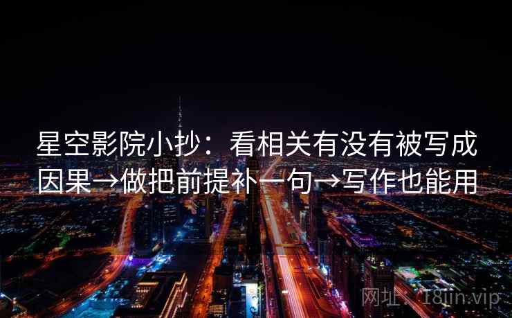 星空影院小抄：看相关有没有被写成因果→做把前提补一句→写作也能用  第2张