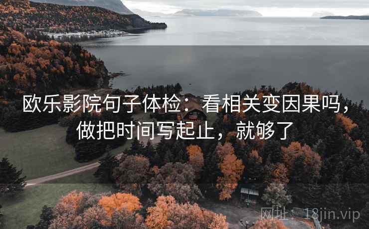 欧乐影院句子体检：看相关变因果吗，做把时间写起止，就够了  第2张