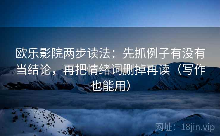 欧乐影院两步读法：先抓例子有没有当结论，再把情绪词删掉再读（写作也能用）  第2张