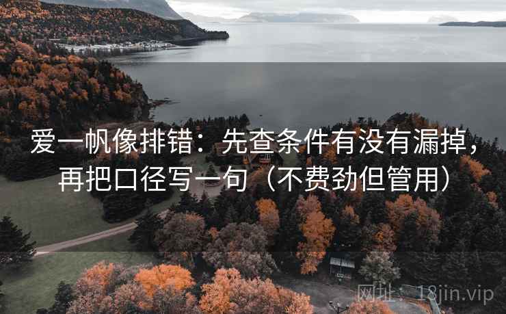 爱一帆像排错：先查条件有没有漏掉，再把口径写一句（不费劲但管用）