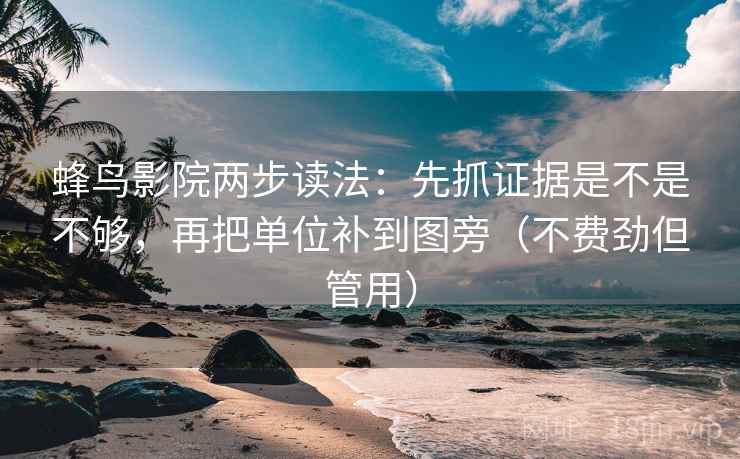 蜂鸟影院两步读法：先抓证据是不是不够，再把单位补到图旁（不费劲但管用）  第2张