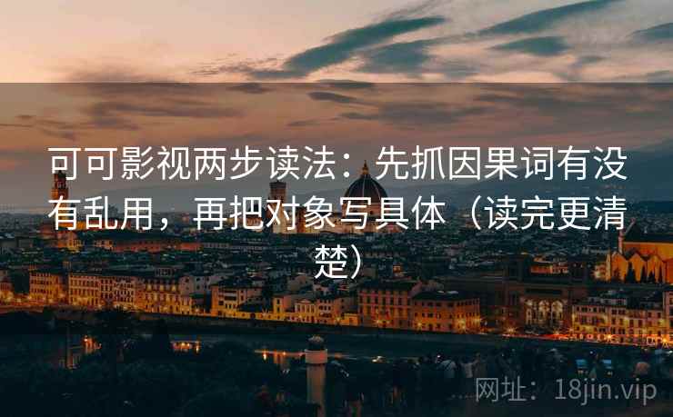 可可影视两步读法：先抓因果词有没有乱用，再把对象写具体（读完更清楚）