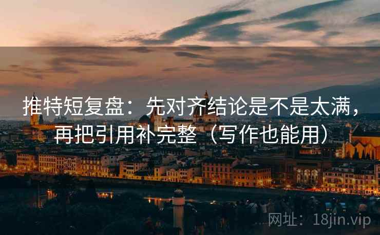 推特短复盘：先对齐结论是不是太满，再把引用补完整（写作也能用）