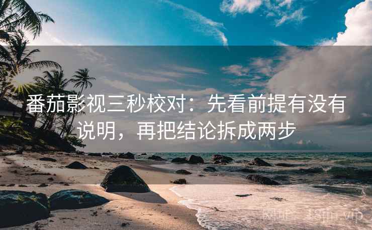 番茄影视三秒校对：先看前提有没有说明，再把结论拆成两步