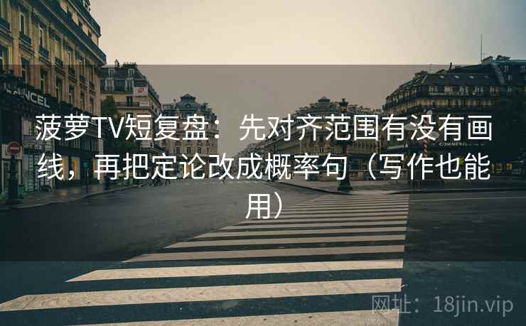 菠萝TV短复盘：先对齐范围有没有画线，再把定论改成概率句（写作也能用）