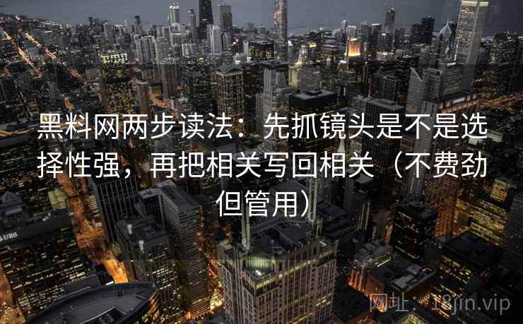 黑料网两步读法:先抓镜头是不是选择性强,再把相关写回相关(不费劲但管用)