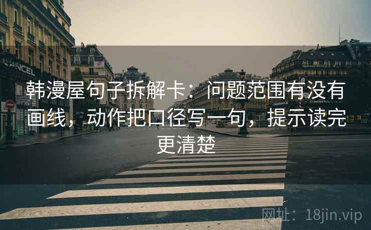 韩漫屋句子拆解卡:问题范围有没有画线,动作把口径写一句,提示读完更清楚 第2张 韩漫屋句子拆解卡:问题范围有没有画线,动作把口径写一句,提示读完更清楚 第2张