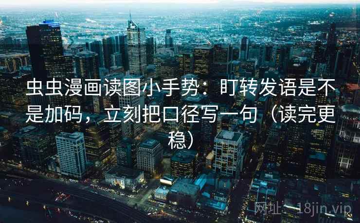 虫虫漫画读图小手势:盯转发语是不是加码,立刻把口径写一句(读完更稳) 第2张 虫虫漫画读图小手势:盯转发语是不是加码,立刻把口径写一句(读完更稳) 第2张
