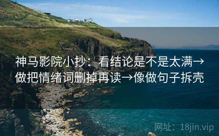 神马影院小抄:看结论是不是太满→做把情绪词删掉再读→像做句子拆壳