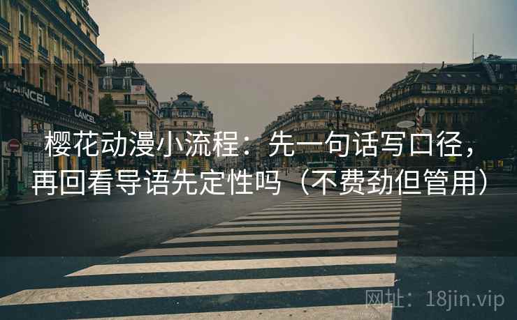 樱花动漫小流程:先一句话写口径,再回看导语先定性吗(不费劲但管用)