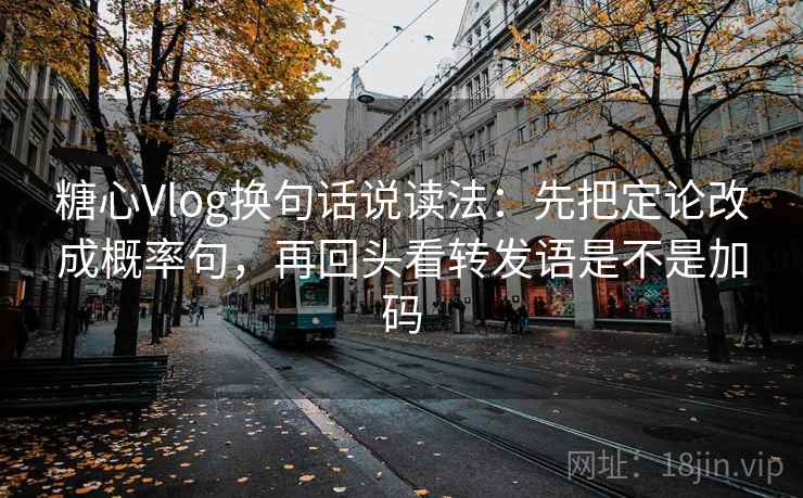 糖心Vlog换句话说读法:先把定论改成概率句,再回头看转发语是不是加码 第2张 糖心Vlog换句话说读法:先把定论改成概率句,再回头看转发语是不是加码 第2张