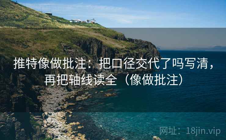 推特像做批注:把口径交代了吗写清,再把轴线读全(像做批注) 第2张 推特像做批注:把口径交代了吗写清,再把轴线读全(像做批注) 第2张