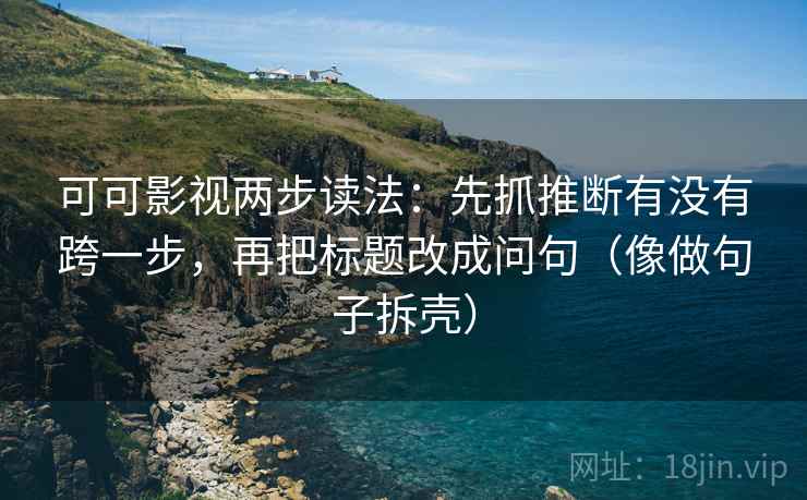 可可影视两步读法:先抓推断有没有跨一步,再把标题改成问句(像做句子拆壳)