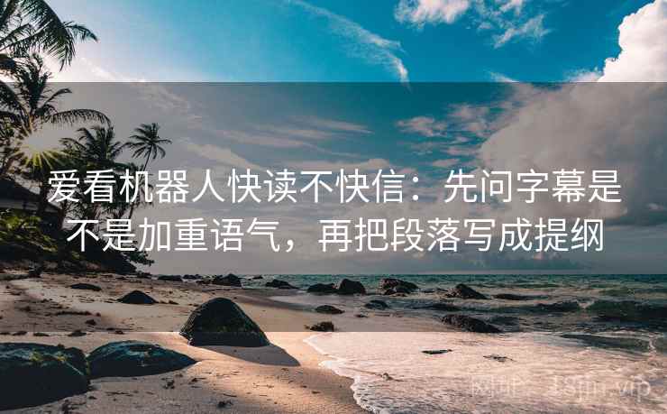 爱看机器人快读不快信:先问字幕是不是加重语气,再把段落写成提纲 第2张 爱看机器人快读不快信:先问字幕是不是加重语气,再把段落写成提纲 第2张